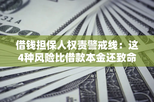 武汉借钱担保人权责警戒线：这4种风险比借款本金还致命