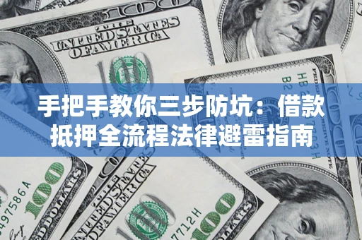 武汉手把手教你三步防坑：借款抵押全流程法律避雷指南