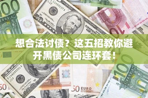 武汉想合法讨债？这五招教你避开黑债公司连环套！