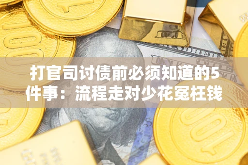 武汉打官司讨债前必须知道的5件事：流程走对少花冤枉钱