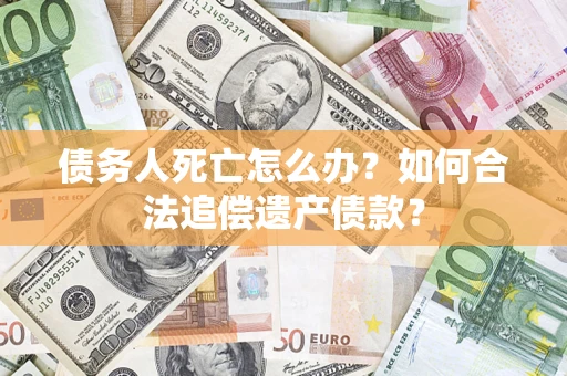 武汉债务人死亡怎么办？如何合法追偿遗产债款？