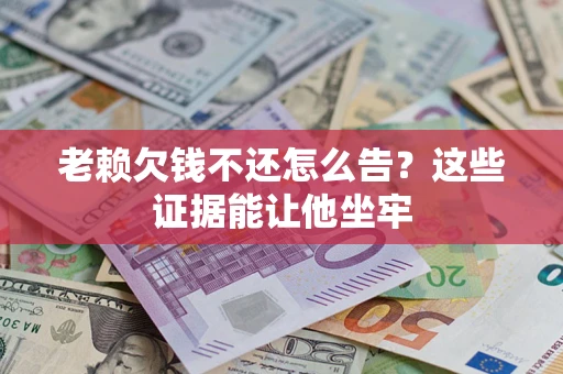 武汉老赖欠钱不还怎么告？这些证据能让他坐牢