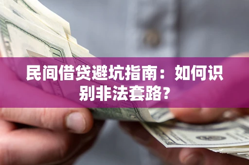 武汉民间借贷避坑指南：如何识别非法套路？