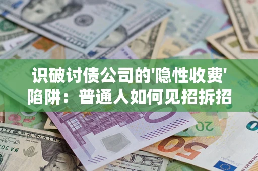 武汉识破讨债公司的'隐性收费'陷阱：普通人如何见招拆招？