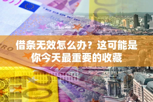武汉借条无效怎么办？这可能是你今天最重要的收藏