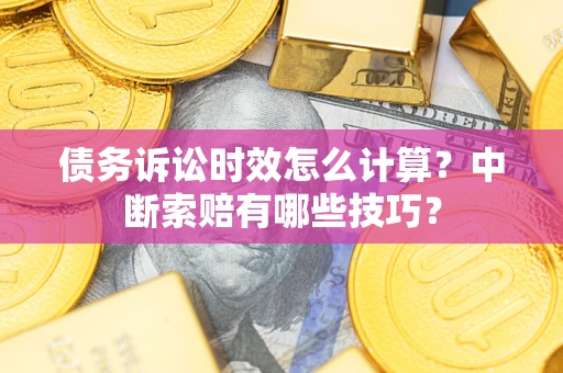 武汉债务诉讼时效怎么计算？中断索赔有哪些技巧？