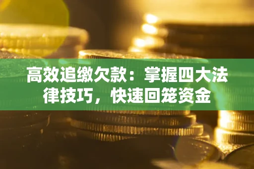 武汉高效追缴欠款：掌握四大法律技巧，快速回笼资金
