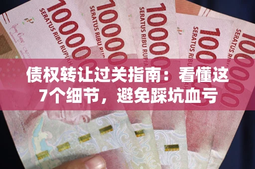 武汉债权转让过关指南：看懂这7个细节，避免踩坑血亏