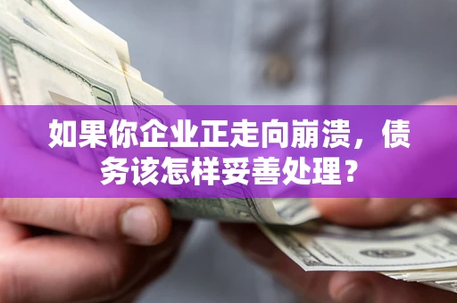 武汉如果你企业正走向崩溃，债务该怎样妥善处理？