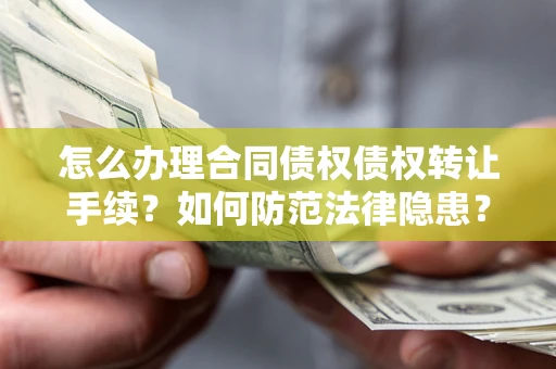 武汉怎么办理合同债权债权转让手续？如何防范法律隐患？
