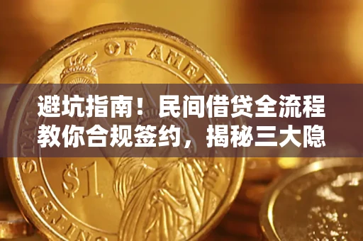 武汉避坑指南！民间借贷全流程教你合规签约，揭秘三大隐形陷阱