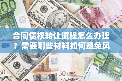 武汉合同债权转让流程怎么办理？需要哪些材料如何避免风险？
