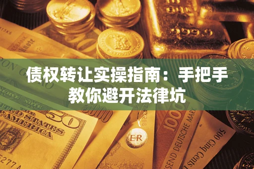 武汉债权转让实操指南：手把手教你避开法律坑