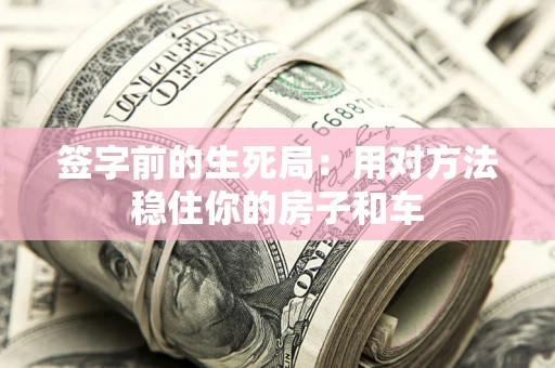 武汉签字前的生死局：用对方法稳住你的房子和车