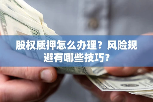 武汉股权质押怎么办理？风险规避有哪些技巧？