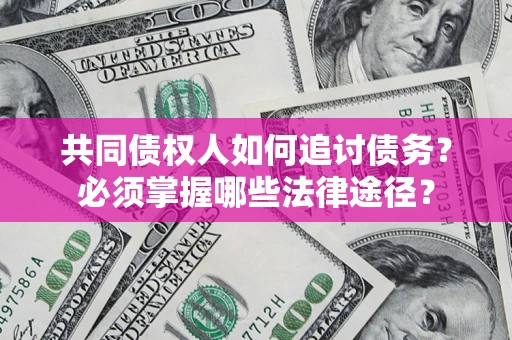 武汉共同债权人如何追讨债务？必须掌握哪些法律途径？