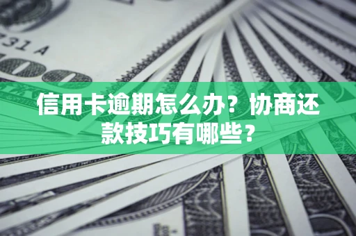 武汉信用卡逾期怎么办？协商还款技巧有哪些？