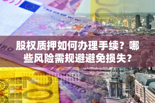 武汉股权质押如何办理手续？哪些风险需规避避免损失？