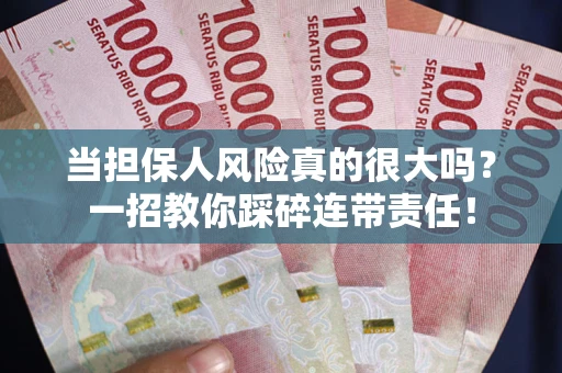 武汉当担保人风险真的很大吗？一招教你踩碎连带责任！