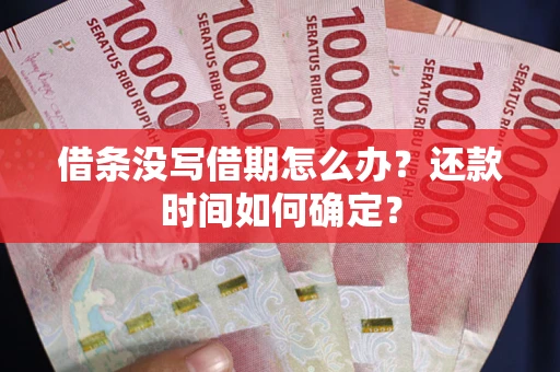 武汉借条没写借期怎么办？还款时间如何确定？