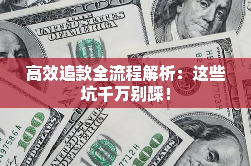 武汉高效追款全流程解析：这些坑千万别踩！