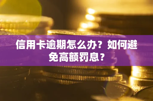 武汉信用卡逾期怎么办？如何避免高额罚息？