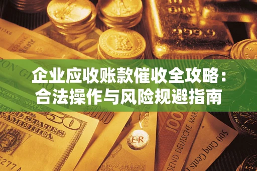 武汉企业应收账款催收全攻略：合法操作与风险规避指南