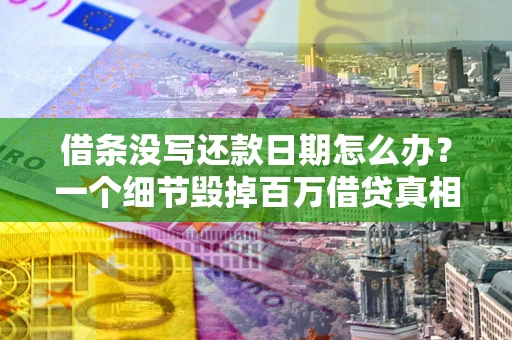 武汉借条没写还款日期怎么办？一个细节毁掉百万借贷真相