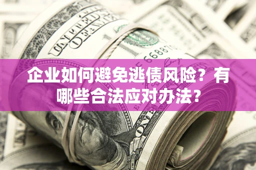 武汉企业如何避免逃债风险？有哪些合法应对办法？