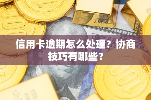 武汉信用卡逾期怎么处理？协商技巧有哪些？