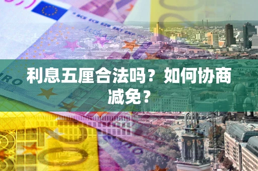 武汉利息五厘合法吗？如何协商减免？