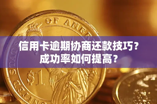 武汉信用卡逾期协商还款技巧？成功率如何提高？