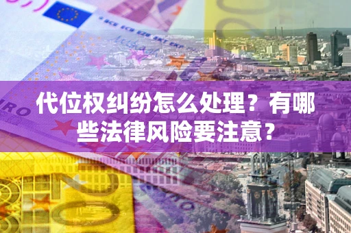 武汉代位权纠纷怎么处理？有哪些法律风险要注意？