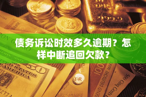 武汉债务诉讼时效多久逾期？怎样中断追回欠款？
