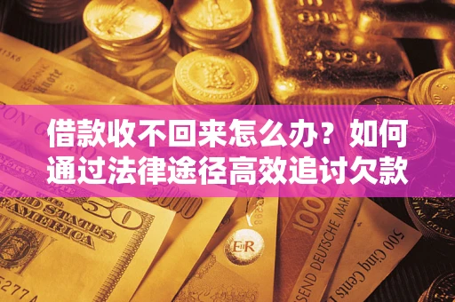 武汉借款收不回来怎么办?如何通过法律途径高效追讨欠款? 武汉借款收不回来怎么办?如何通过法律途径高效追讨欠款?