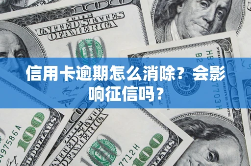 武汉信用卡逾期怎么消除？会影响征信吗？