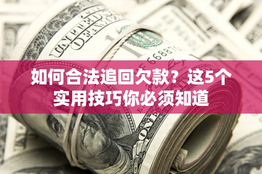 武汉如何合法追回欠款？这5个实用技巧你必须知道