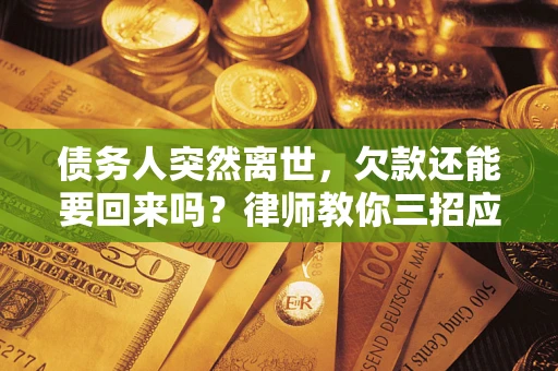 武汉债务人突然离世，欠款还能要回来吗？律师教你三招应对