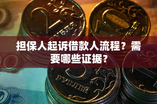 武汉担保人起诉借款人流程?需要哪些证据? 武汉担保人起诉借款人流程?需要哪些证据?