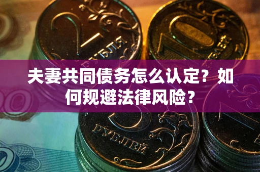 武汉夫妻共同债务怎么认定？如何规避法律风险？
