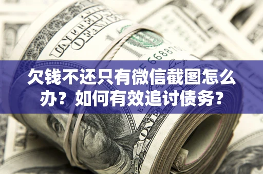 武汉欠钱不还只有微信截图怎么办？如何有效追讨债务？