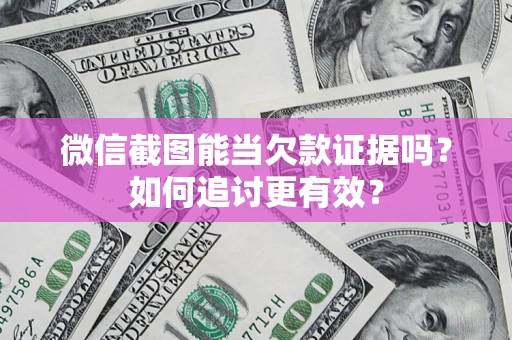 武汉微信截图能当欠款证据吗？如何追讨更有效？