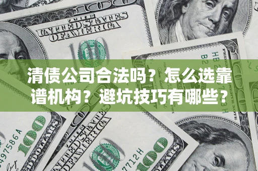 武汉清债公司合法吗？怎么选靠谱机构？避坑技巧有哪些？