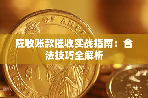 武汉应收账款催收实战指南：合法技巧全解析