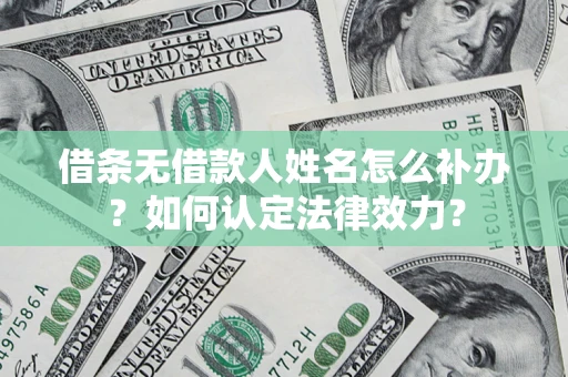 武汉借条无借款人姓名怎么补办？如何认定法律效力？