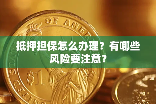 武汉抵押担保怎么办理？有哪些风险要注意？