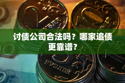 武汉讨债公司合法吗？哪家追债更靠谱？