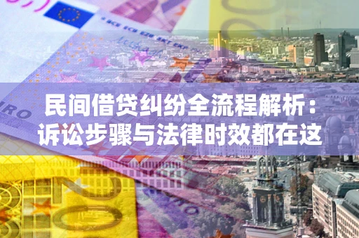 武汉民间借贷纠纷全流程解析：诉讼步骤与法律时效都在这儿了
