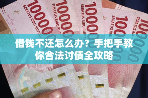 武汉借钱不还怎么办？手把手教你合法讨债全攻略