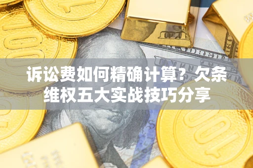 武汉诉讼费如何精确计算？欠条维权五大实战技巧分享